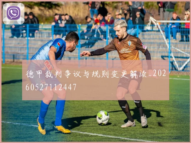 德甲裁判争议与规则变更解读_20260527112447