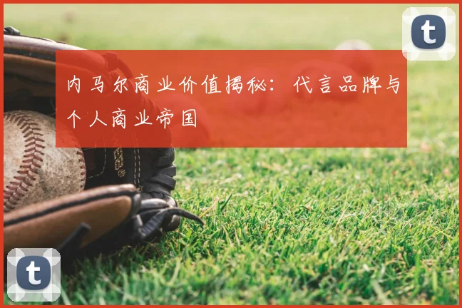 内马尔商业价值揭秘:代言品牌与个人商业帝国