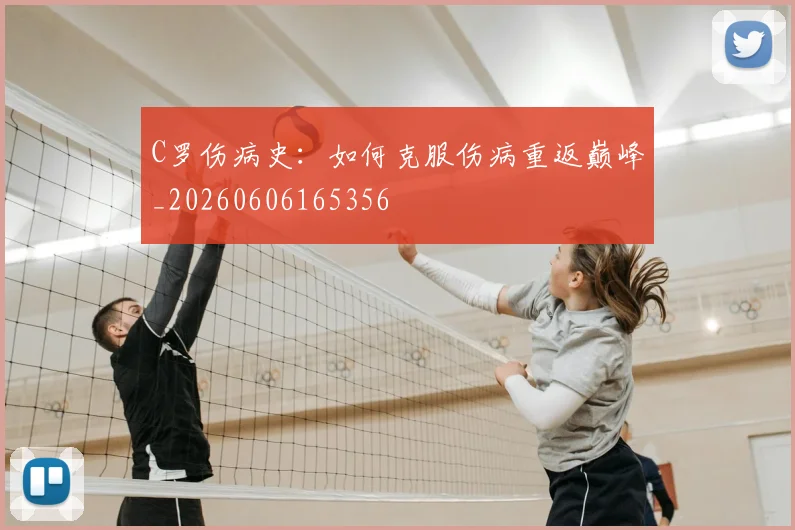 C罗伤病史：如何克服伤病重返巅峰_20260606165356