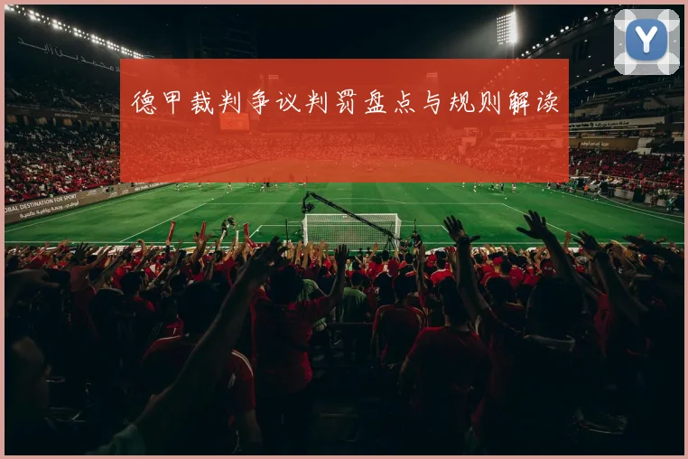 德甲裁判争议判罚盘点与规则解读