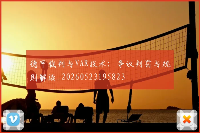 德甲裁判与VAR技术：争议判罚与规则解读_20260523195823