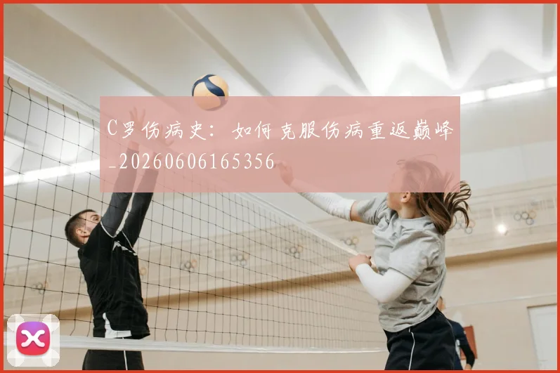 C罗伤病史:如何克服伤病重返巅峰_20260606165356