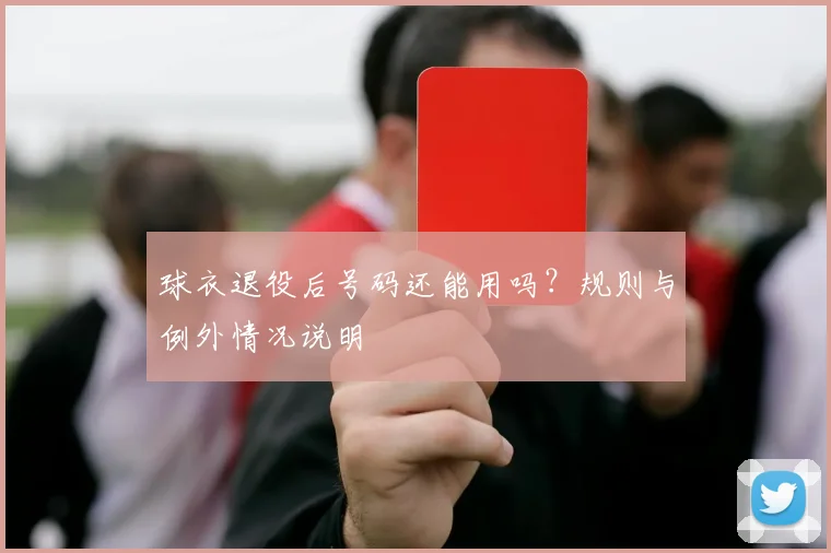 球衣退役后号码还能用吗？规则与例外情况说明